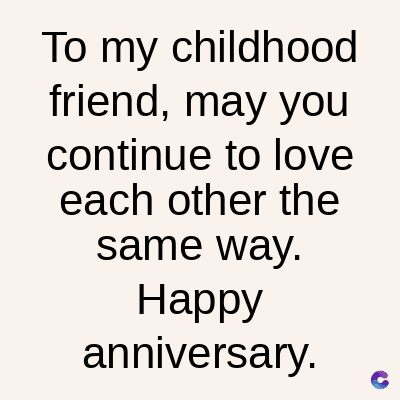 To my childhood
friend, may you
continue to love
each other the
same way.
Happy
anniversary.
C