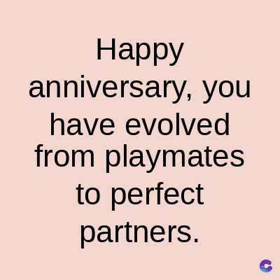 Happy
anniversary, you
have evolved
from playmates
to perfect
partners.
C