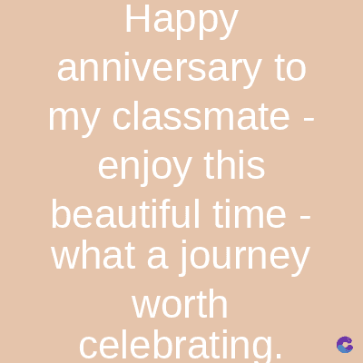 Happy
anniversary to
my classmate
enjoy this
beautiful time -
what a journey
worth
celebrating.