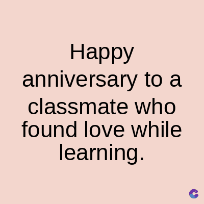 Happy
anniversary to a
classmate who
found love while
learning.
C