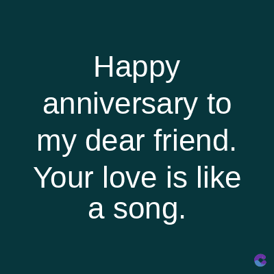 Happy
anniversary to
my dear friend.
Your love is like
a song.