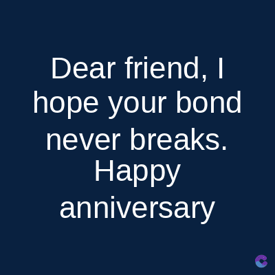 Dear friend, I
hope your bond
never breaks.
Happy
anniversary