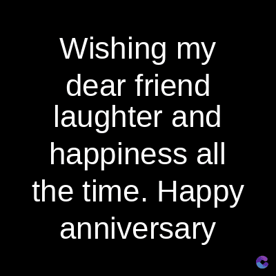 Wishing my
dear friend
laughter and
happiness all
the time. Happy
anniversary