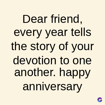 Dear friend.
every year tells
the story of your
devotion to one
another. happy
anniversary
C