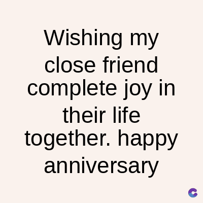 Wishing my
close friend
complete joy in
their life
together. happy
anniversary
C