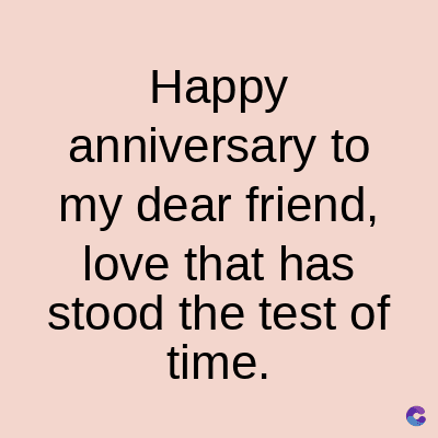 Happy
anniversary to
my dear friend,
love that has
stood the test of
time.
C