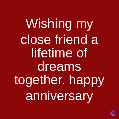 Wishing my
close friend a
lifetime of
dreams
together. happy
anniversary