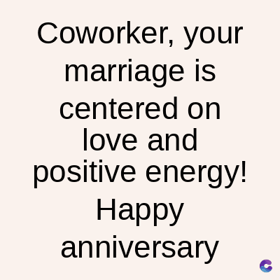 Coworker, your
marriage is
centered on
love and
positive energy!
Happy
anniversary
C