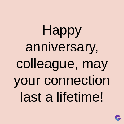 Happy
anniversary,
colleague, may
your connection
last a lifetime!
C