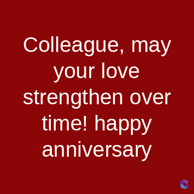 Colleague, may
your love
strengthen over
time! happy
anniversary