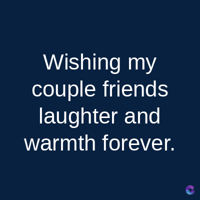 Wishing my
couple friends
laughter and
warmth forever.