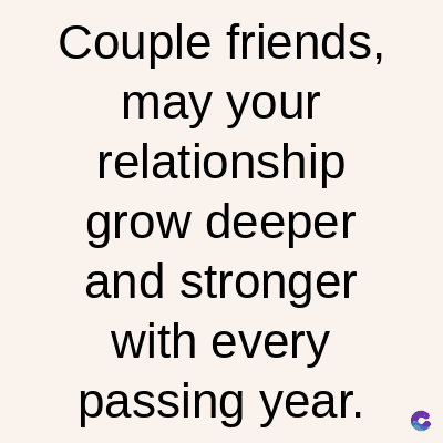 Couple friends,
may your
relationship
grow deeper
and stronger
with every
passing year.
C