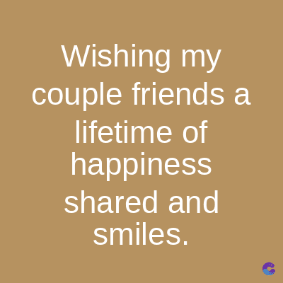 Wishing my
couple friends a
lifetime of
happiness
shared and
smiles.