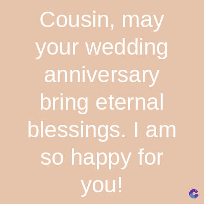 Cousin, may
your wedding
anniversary
bring eternal
blessings. I am
so happy for
you!