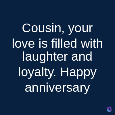 Cousin, your
love is filled with
laughter and
loyalty. Happy
anniversary