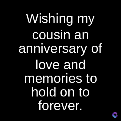 Wishing my
cousin an
anniversary of
love and
memories to
hold on to
forever.