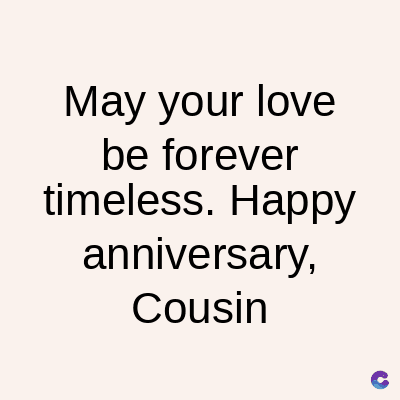 May your love
be forever
timeless. Happy
anniversary,
Cousin
C