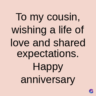 To my cousin,
wishing a life of
love and shared
expectations.
Happy
anniversary
C