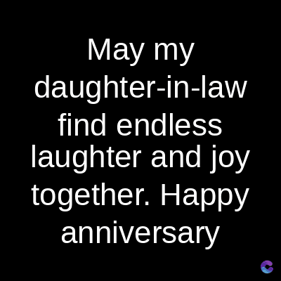 May my
daughter-in-law
find endless
laughter and joy
together. Happy
anniversary