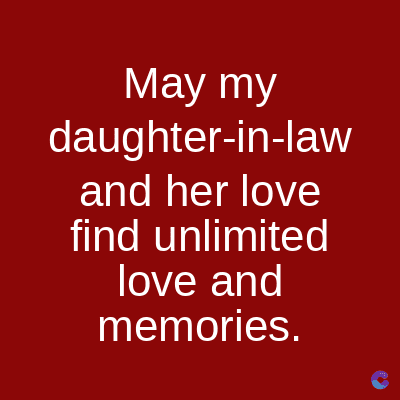 May my
daughter-in-law
and her love
find unlimited
love and
memories.
