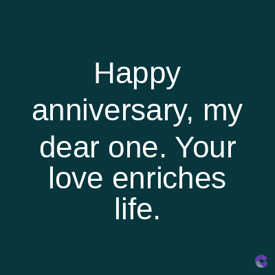 Happy
anniversary, my
dear one. Your
love enriches
life.