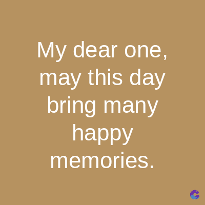 My dear one,
may this day
bring many
happy
memories.