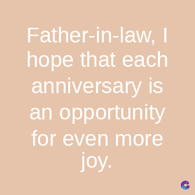 Father-in-law, I
hope that each
anniversary is
an opportunity
for even more
joy.