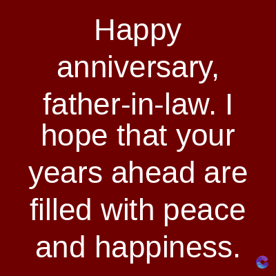 Happy
anniversary,
father-in-law. I
hope that your
years ahead are
filled with peace
and happiness.