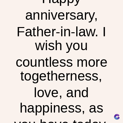 anniversary,
Father-in-law. I
wish you
countless more
togetherness,
love, and
happiness, as