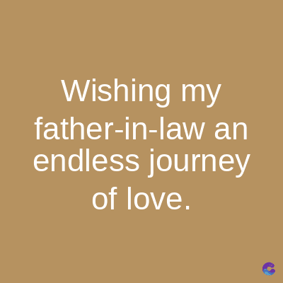 Wishing my
father-in-law an
endless journey
of love.