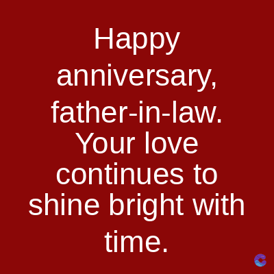 Happy
anniversary,
father-in-law.
Your love
continues to
shine bright with
time.
