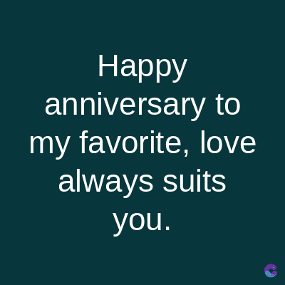 Happy
anniversary to
my favorite, love
always suits
you.