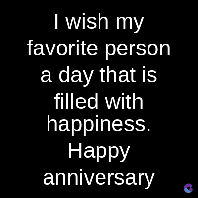 I wish my
favorite person
a day that is
filled with
happiness.
Happy
anniversary
c