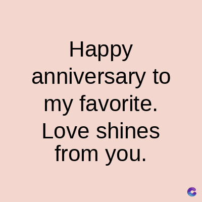Happy
anniversary to
my favorite.
Love shines
from you.
C