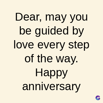 Dear, may you
be guided by
love every step
of the way.
Happy
anniversary
C