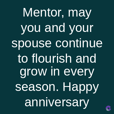 Mentor, may
you and your
spouse continue
to flourish and
grow in every
season. Happy
anniversary