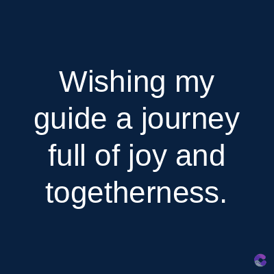 Wishing my
guide a journey
full of joy and
togetherness.