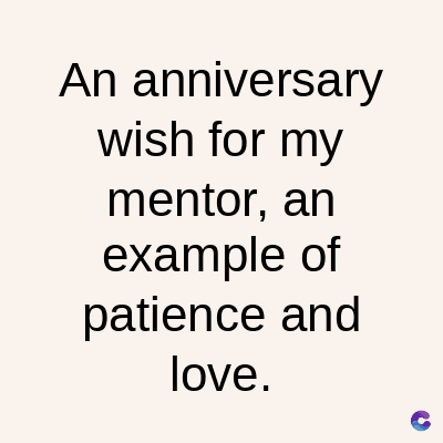 An anniversary
wish for my
mentor, an
example of
patience and
love.
C