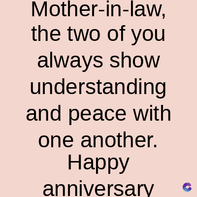 Mother-in-law,
the two of you
always show
understanding
and peace with
one another.
Happy
anniversary
C
