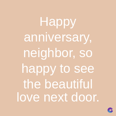 Happy
anniversary,
neighbor, so
happy to see
the beautiful
love next door.