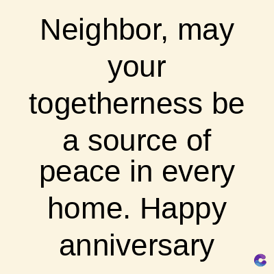 Neighbor, may
your
togetherness be
a source of
peace in every
home. Happy
anniversary
C