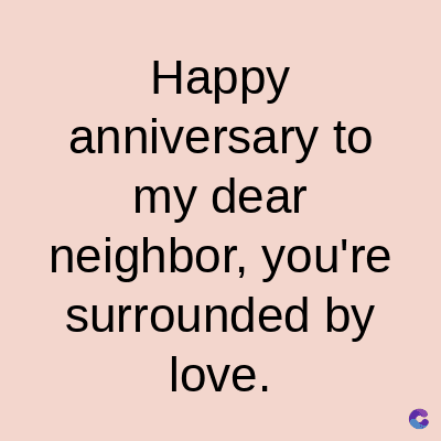 Happy
anniversary to
my dear
neighbor, you're
surrounded by
love.
C