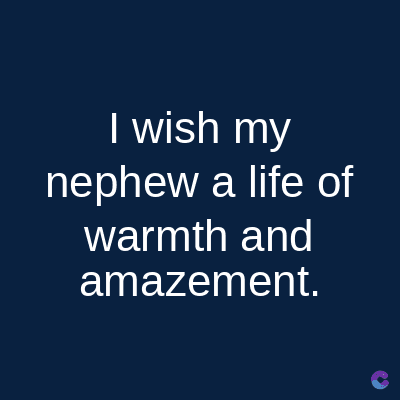 I wish my
nephew a life of
warmth and
amazement.