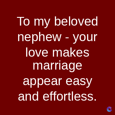 To my beloved
nephew - your
love makes
marriage
appear easy
and effortless.