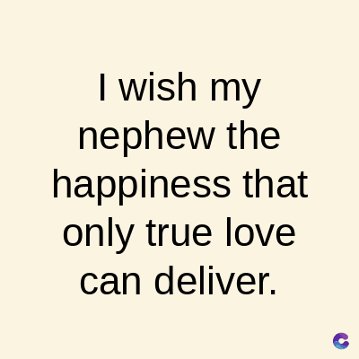 I wish my
nephew the
happiness that
only true love
can deliver.
C