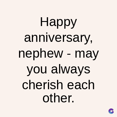 Happy
anniversary,
nephew - may
you always
cherish each
other.
C