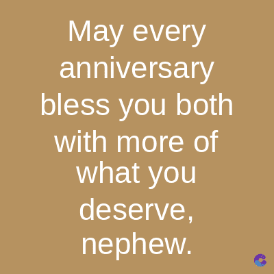 May every
anniversary
bless you both
with more of
what you
deserve,
nephew.
