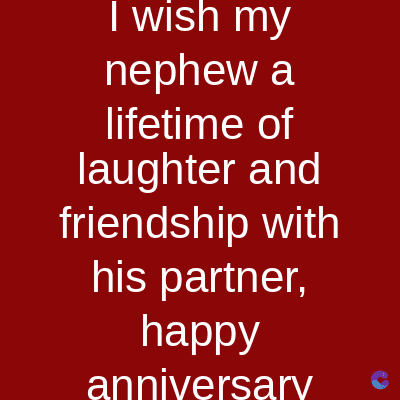 I wish my
nephew a
lifetime of
laughter and
friendship with
his partner,
happy
anniversary