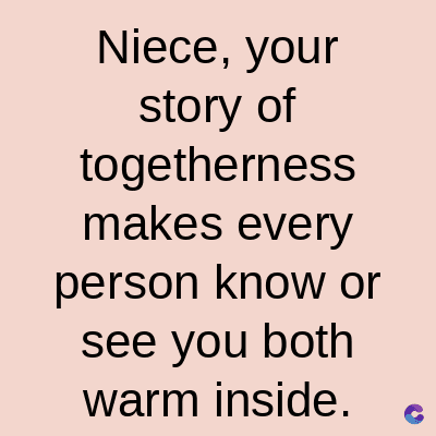 Niece, your
story of
togetherness
makes every
person know or
see you both
warm inside.
C