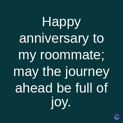 Happy
anniversary to
my roommate;
may the journey
ahead be full of
joy.